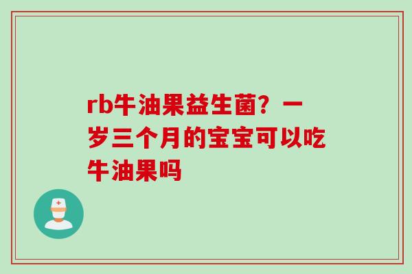 rb牛油果益生菌？一岁三个月的宝宝可以吃牛油果吗