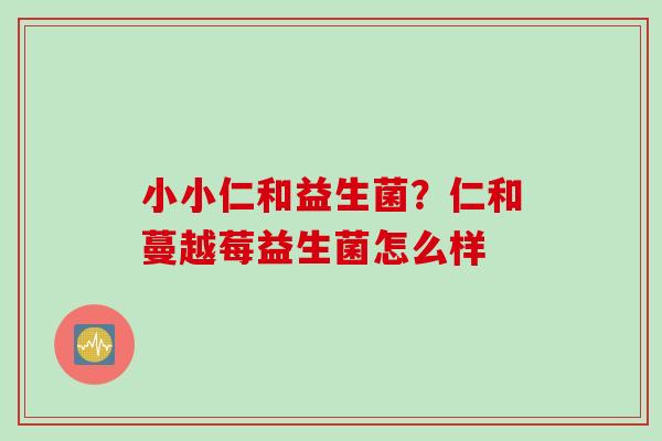 小小仁和益生菌？仁和蔓越莓益生菌怎么样