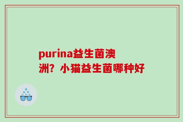 purina益生菌澳洲？小猫益生菌哪种好