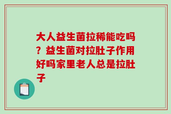 大人益生菌拉稀能吃吗？益生菌对拉肚子作用好吗家里老人总是拉肚子