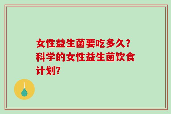 女性益生菌要吃多久？科学的女性益生菌饮食计划？