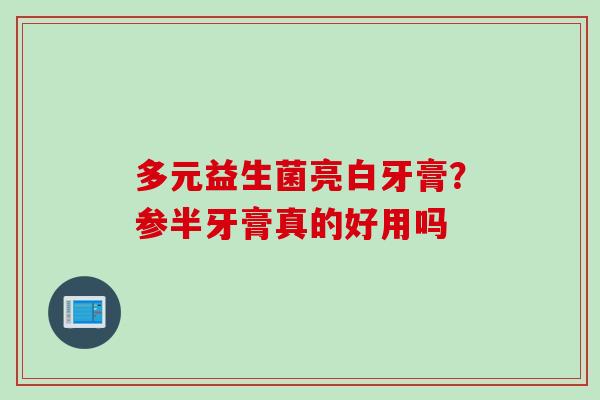 多元益生菌亮白牙膏？参半牙膏真的好用吗