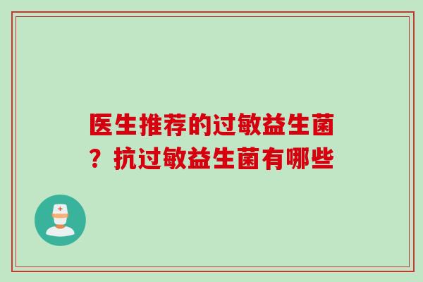 医生推荐的益生菌？抗益生菌有哪些