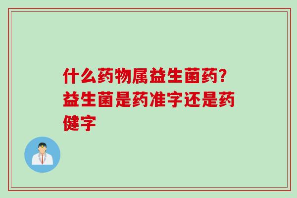 什么属益生菌药？益生菌是药准字还是药健字