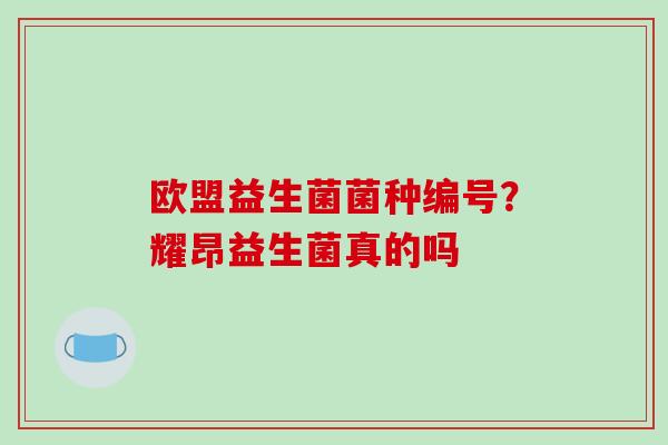 欧盟益生菌菌种编号？耀昂益生菌真的吗