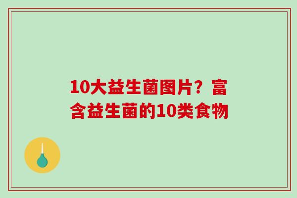 10大益生菌图片？富含益生菌的10类食物