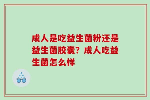成人是吃益生菌粉还是益生菌胶囊？成人吃益生菌怎么样