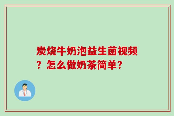 炭烧牛奶泡益生菌视频？怎么做奶茶简单？