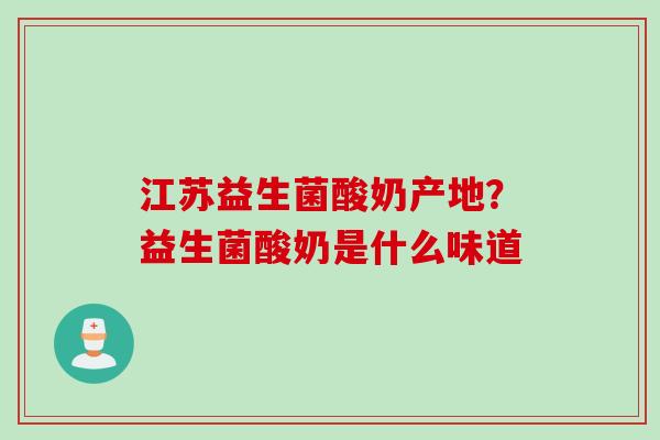 江苏益生菌酸奶产地？益生菌酸奶是什么味道