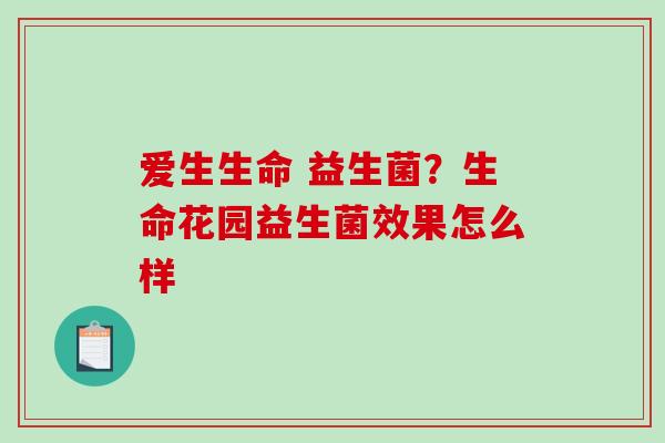 爱生生命 益生菌？生命花园益生菌效果怎么样
