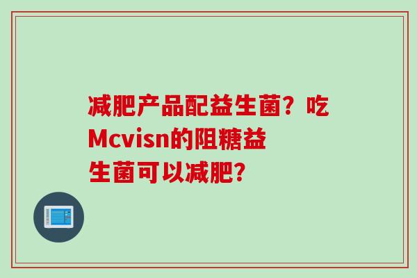 产品配益生菌？吃Mcvisn的阻糖益生菌可以？