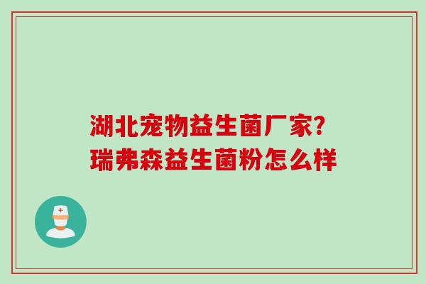 湖北宠物益生菌厂家？瑞弗森益生菌粉怎么样