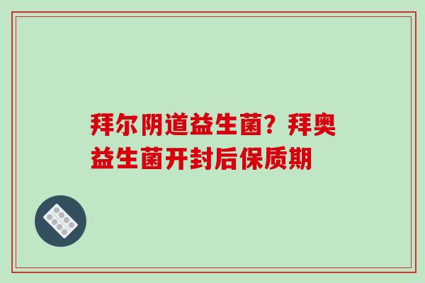 拜尔益生菌？拜奥益生菌开封后保质期