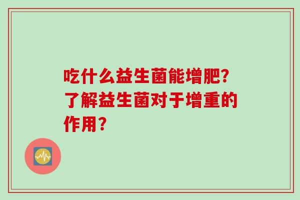 吃什么益生菌能增肥？了解益生菌对于增重的作用？
