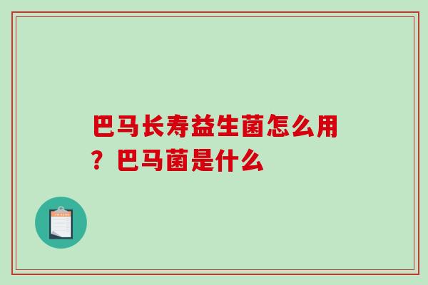 巴马长寿益生菌怎么用？巴马菌是什么