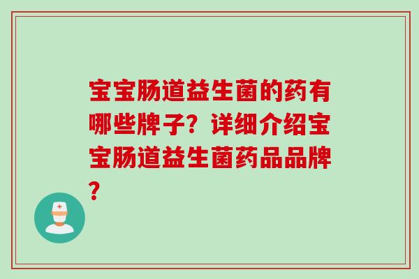 宝宝肠道益生菌的药有哪些牌子？详细介绍宝宝肠道益生菌药品品牌？