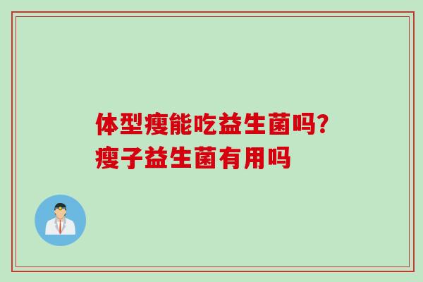 体型瘦能吃益生菌吗？瘦子益生菌有用吗