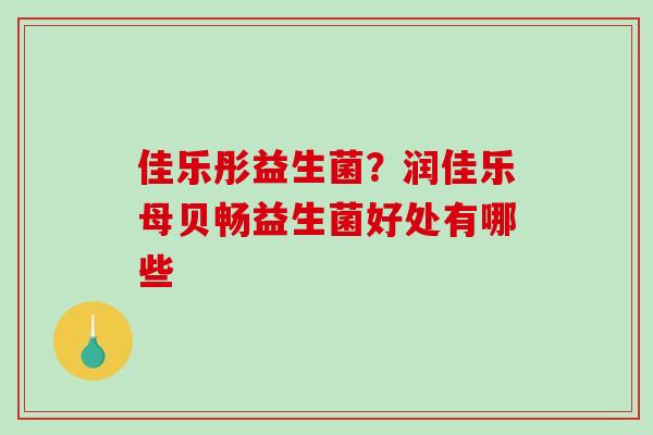 佳乐彤益生菌？润佳乐母贝畅益生菌好处有哪些
