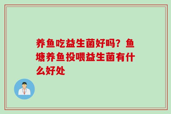 养鱼吃益生菌好吗？鱼塘养鱼投喂益生菌有什么好处