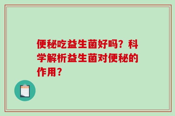 吃益生菌好吗？科学解析益生菌对的作用？