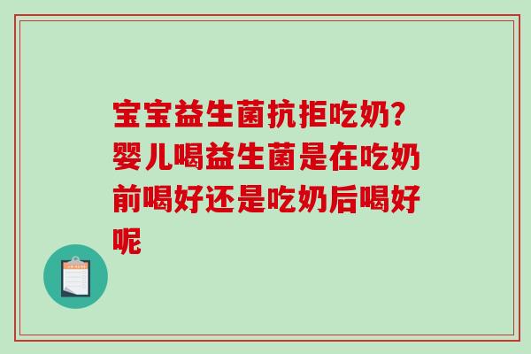 宝宝益生菌抗拒吃奶？婴儿喝益生菌是在吃奶前喝好还是吃奶后喝好呢