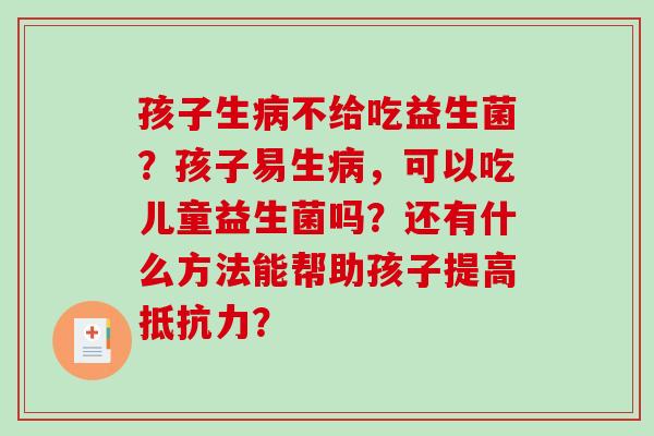 孩子生不给吃益生菌？孩子易生，可以吃儿童益生菌吗？还有什么方法能帮助孩子提高？