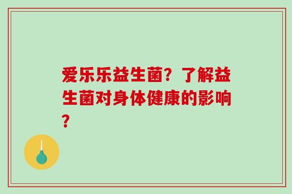 爱乐乐益生菌？了解益生菌对身体健康的影响？