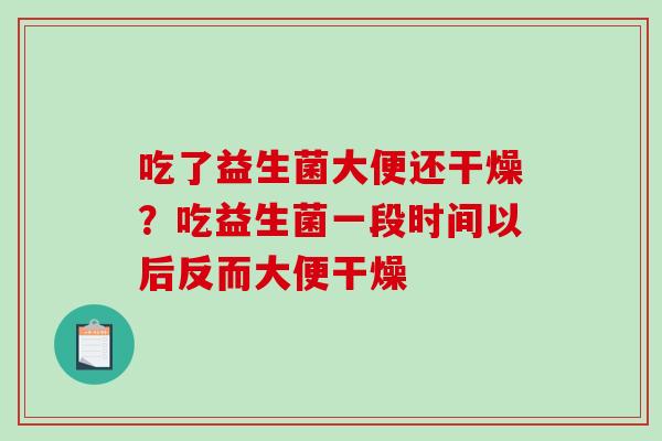 吃了益生菌大便还干燥？吃益生菌一段时间以后反而大便干燥