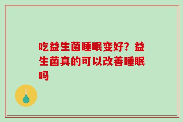 吃益生菌变好？益生菌真的可以改善吗