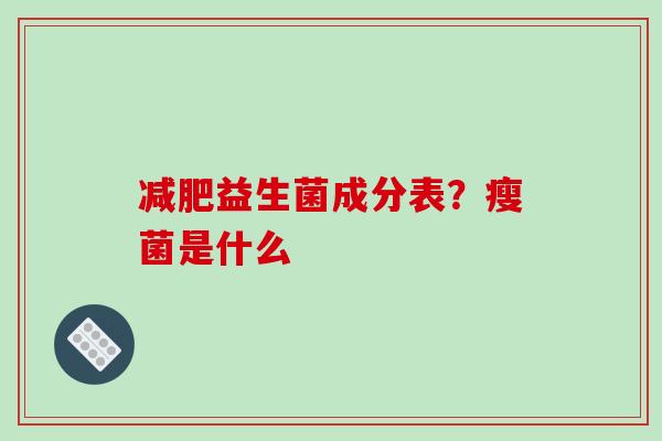 减肥益生菌成分表？瘦菌是什么