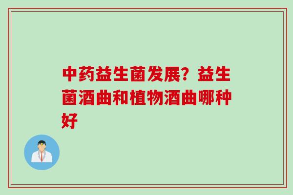 中药益生菌发展？益生菌酒曲和植物酒曲哪种好