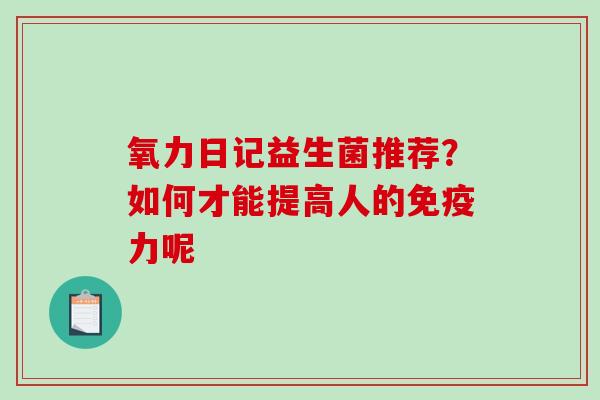 氧力日记益生菌推荐？如何才能提高人的力呢