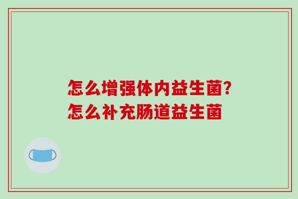 怎么增强体内益生菌？怎么补充肠道益生菌