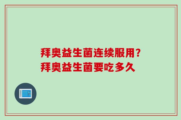 拜奥益生菌连续服用？拜奥益生菌要吃多久