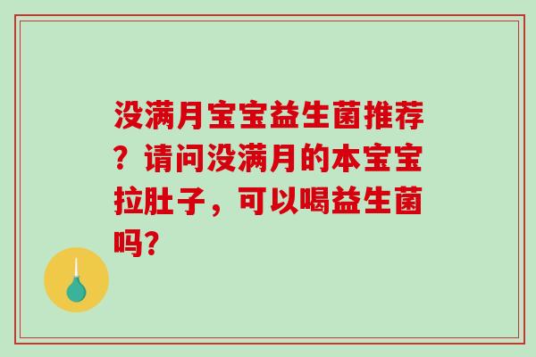 没满月宝宝益生菌推荐？请问没满月的本宝宝拉肚子，可以喝益生菌吗？