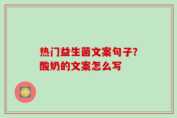 热门益生菌文案句子？酸奶的文案怎么写