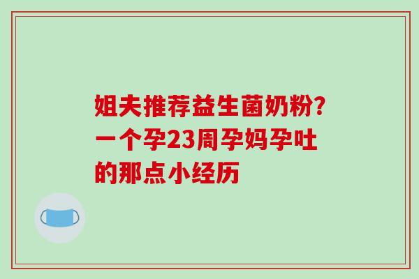 姐夫推荐益生菌奶粉？一个孕23周孕妈孕吐的那点小经历