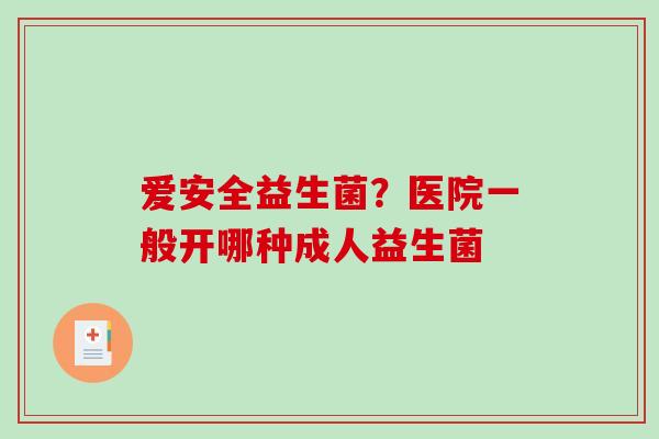 爱安全益生菌？医院一般开哪种成人益生菌