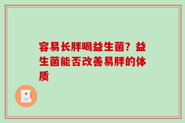 容易长胖喝益生菌？益生菌能否改善易胖的体质