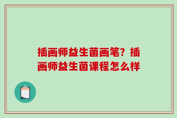 插画师益生菌画笔？插画师益生菌课程怎么样