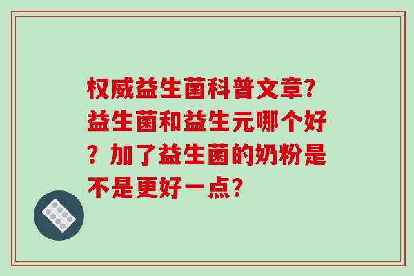 权威益生菌科普文章？益生菌和益生元哪个好？加了益生菌的奶粉是不是更好一点？