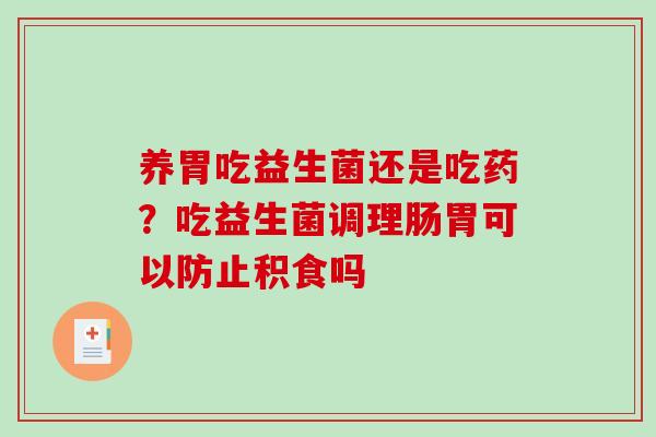 养胃吃益生菌还是吃药？吃益生菌调理肠胃可以防止积食吗