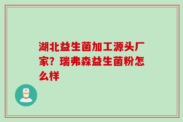 湖北益生菌加工源头厂家？瑞弗森益生菌粉怎么样