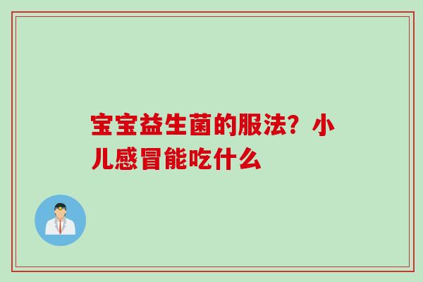 宝宝益生菌的服法？小儿感冒能吃什么
