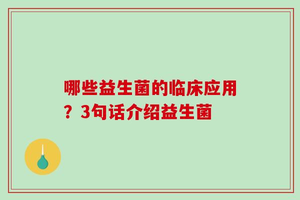 哪些益生菌的临床应用？3句话介绍益生菌