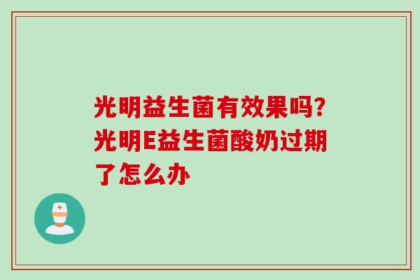 光明益生菌有效果吗？光明E益生菌酸奶过期了怎么办