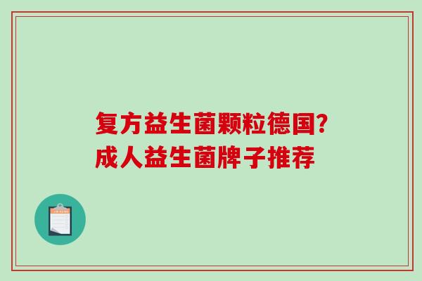 复方益生菌颗粒德国？成人益生菌牌子推荐