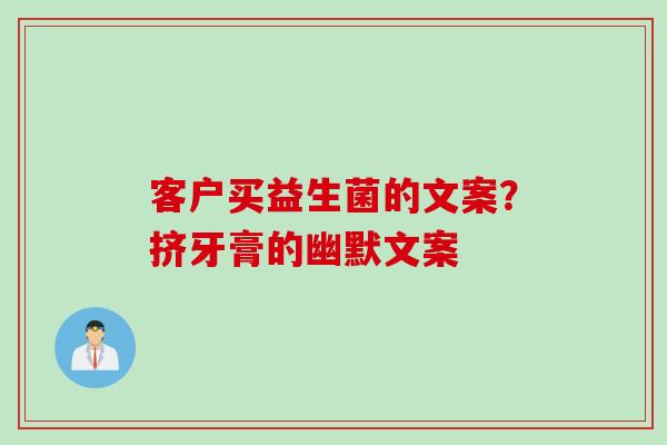 客户买益生菌的文案？挤牙膏的幽默文案