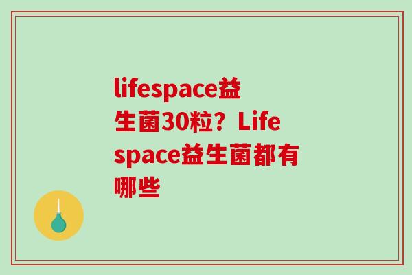 lifespace益生菌30粒？Lifespace益生菌都有哪些