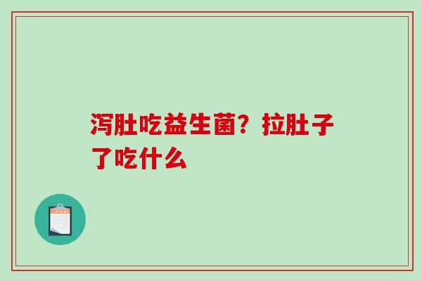 泻肚吃益生菌？拉肚子了吃什么